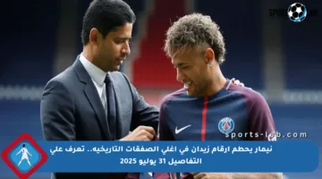 نيمار يحطم أرقام زيدان في أغلى الصفقات التاريخية.. تعرف على التفاصيل 31 يوليو 2025